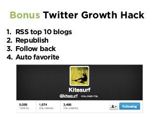 Bonus Twitter Growth Hack
1.  RSS top 10 blogs
2.  Republish
3.  Follow back
4.  Auto favorite
 
