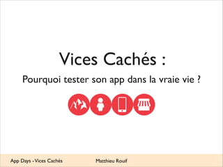 Vices Cachés :
Pourquoi tester son app dans la vraie vie ?

App Days - Vices Cachés

Matthieu Rouif

 