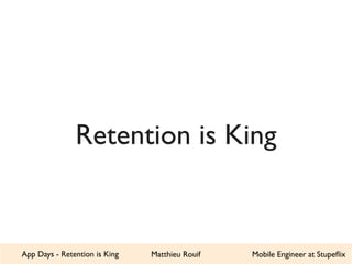Retention is King 
App Days - Retention is King Matthieu Rouif Mobile Engineer at Stupeflix 
 
