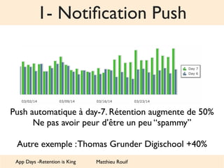 1- Notification Push 
Push automatique à day-7. Rétention augmente de 50% 
Ne pas avoir peur d’être un peu “spammy” 
Autre...