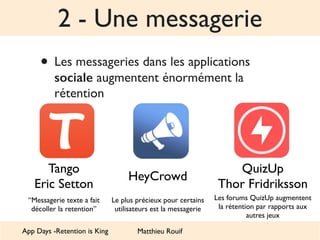 2 - Une messagerie 
• Les messageries dans les applications 
sociale augmentent énormément la 
rétention 
HeyCrowd 
Tango ...