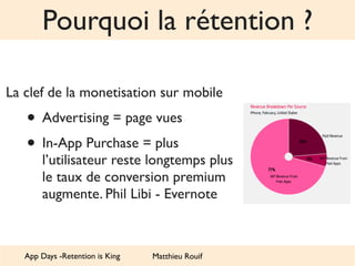 Pourquoi la rétention ? 
La clef de la monetisation sur mobile 
• Advertising = page vues 
• In-App Purchase = plus 
l’uti...