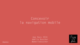 #appdays
Concevoir  
la navigation mobile
App Days 2016
Amélie Boucher  
@amelieboucher
 