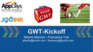GWT-Kickoff
Alberto Mancini - Francesca Tosi
alberto@jooink.com - francesca@jooink.com
Kickoff
 