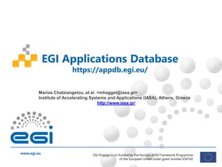 www.egi.eu EGI-Engage is co-funded by the Horizon 2020 Framework Programme
of the European Union under grant number 654142
Marios Chatziangelou, et al. <mhaggel@iasa.gr>
Institute of Accelerating Systems and Applications (IASA), Athens, Greece
http://www.iasa.gr/
EGI Applications Database
https://appdb.egi.eu/
 