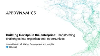 Building DevOps in the enterprise: Transforming
challenges into organizational opportunities
Jonah Kowall, VP Market Development and Insights
@jkowall
 