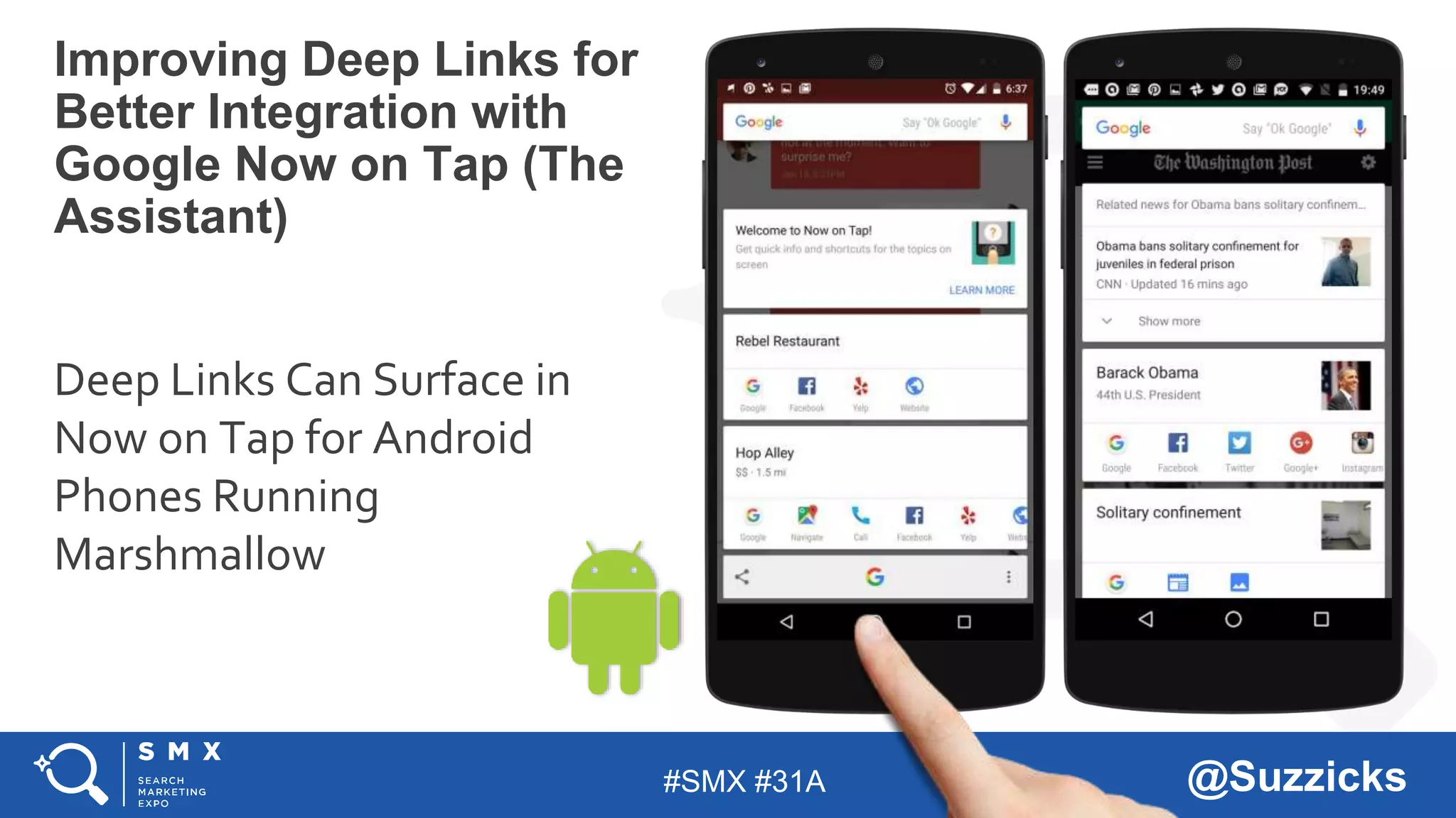 #SMX #31A @Suzzicks
Improving Deep Links for
Better Integration with
Google Now on Tap (The
Assistant)
Deep Links Can Surface in
Now on Tap for Android
Phones Running
Marshmallow
 