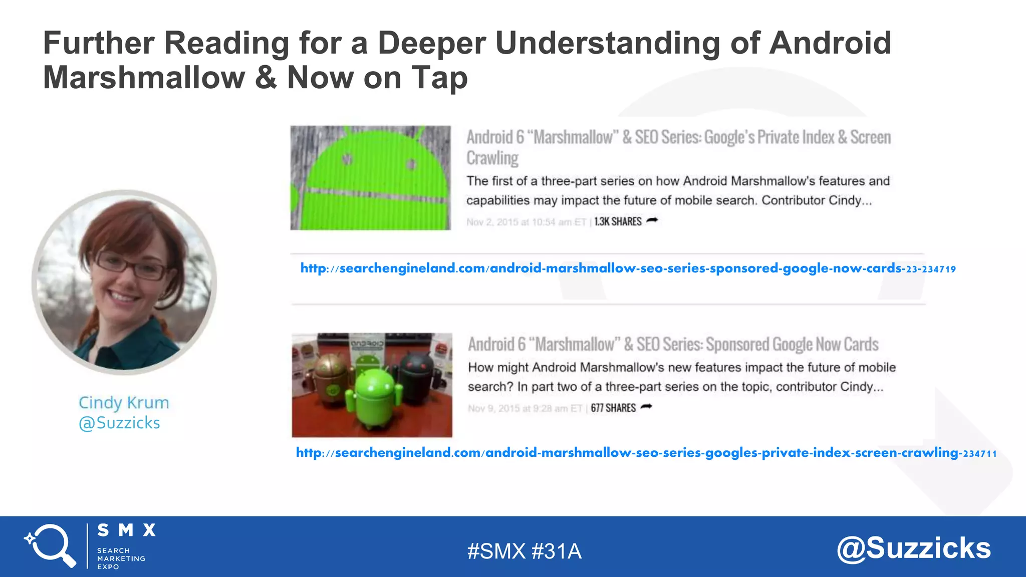 #SMX #31A @Suzzicks
http://searchengineland.com/android-marshmallow-seo-series-sponsored-google-now-cards-23-234719
http://searchengineland.com/android-marshmallow-seo-series-googles-private-index-screen-crawling-234711
@Suzzicks
Further Reading for a Deeper Understanding of Android
Marshmallow & Now on Tap
 
