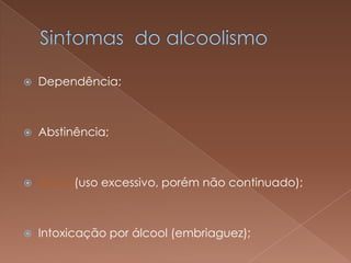    Dependência;



   Abstinência;



   Abuso(uso excessivo, porém não continuado);



   Intoxicação por álcool (embriaguez);
 