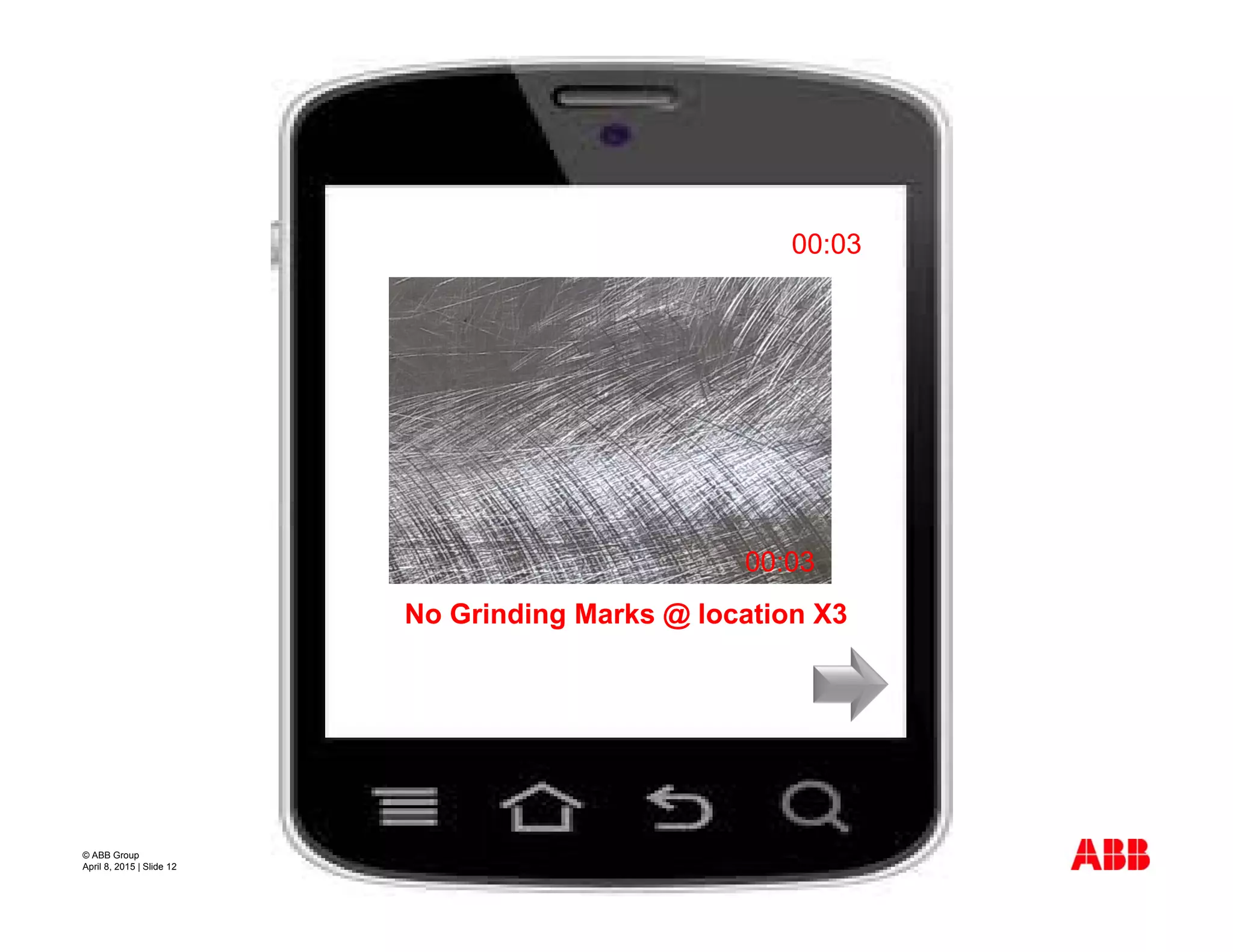 © ABB Group
April 8, 2015 | Slide 12
00:03
No Grinding Marks @ location X3
00:03
 