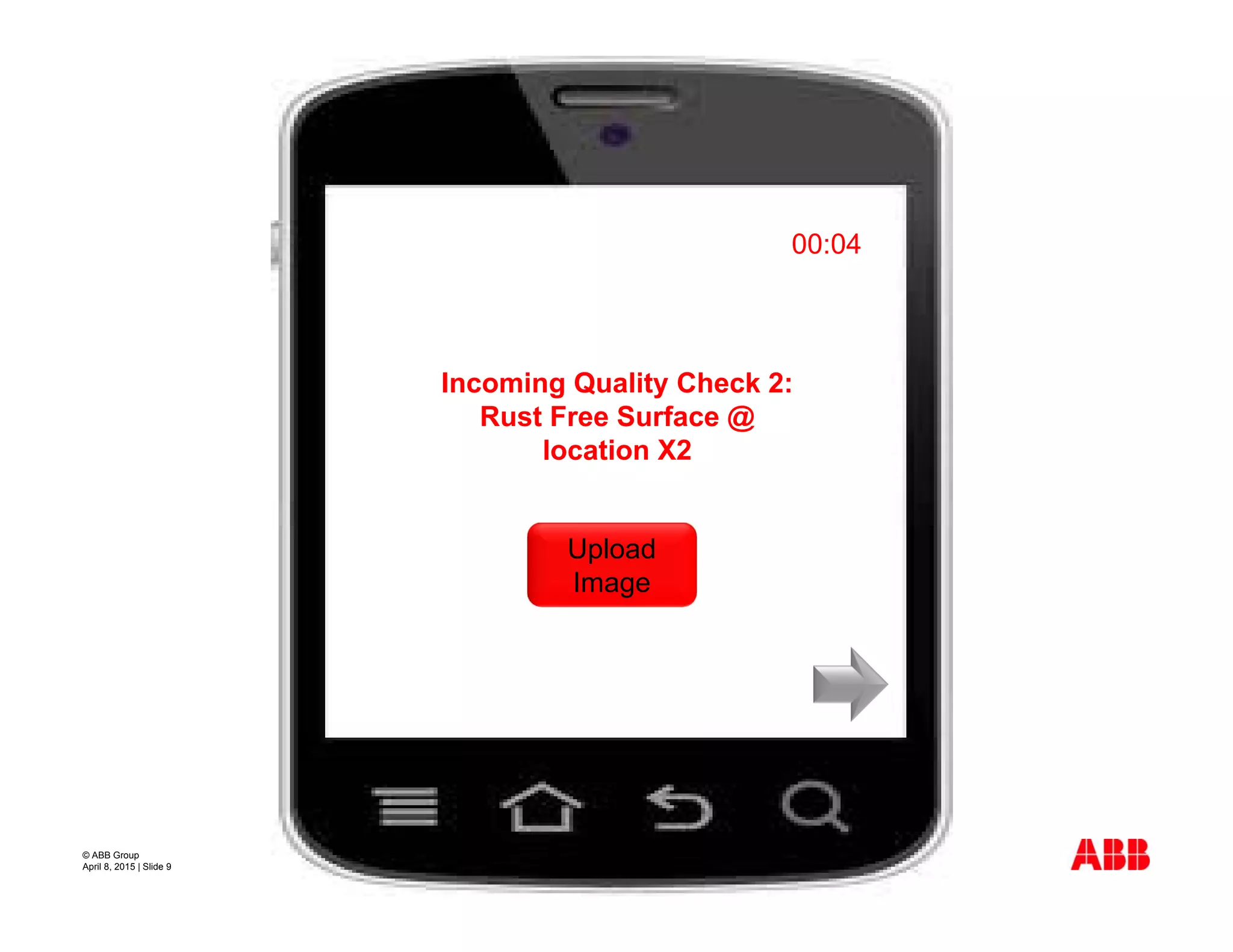 © ABB Group
April 8, 2015 | Slide 9
Incoming Quality Check 2:
Rust Free Surface @
location X2
00:04
Upload
Image
 