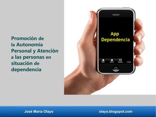 José María Olayo olayo.blogspot.com
App
DependenciaPromoción de
la Autonomía
Personal y Atención
a las personas en
situación de
dependencia
 