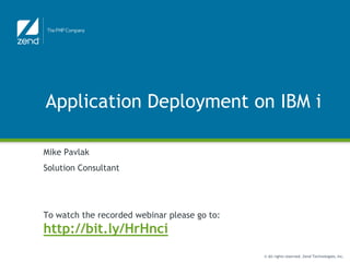 Application Deployment on IBM i

Mike Pavlak
Solution Consultant




To watch the recorded webinar please go to:
http://bit.ly/HrHnci
                                              © All rights reserved. Zend Technologies, Inc.
 