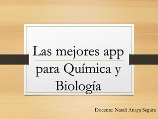 Las mejores app
para Química y
Biología
Docente: Natali Anaya Segura
 
