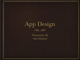 App DesignApp Design
Presentation ByPresentation By
Sam HaymanSam Hayman
 