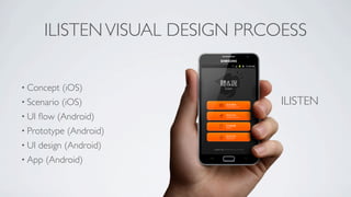 ILISTEN VISUAL DESIGN PRCOESS

• Concept    (iOS)
• Scenario   (iOS)                ILISTEN
• UI   ﬂow (Android)
• Prototype   (Android)
• UI   design (Android)
• App   (Android)
 
