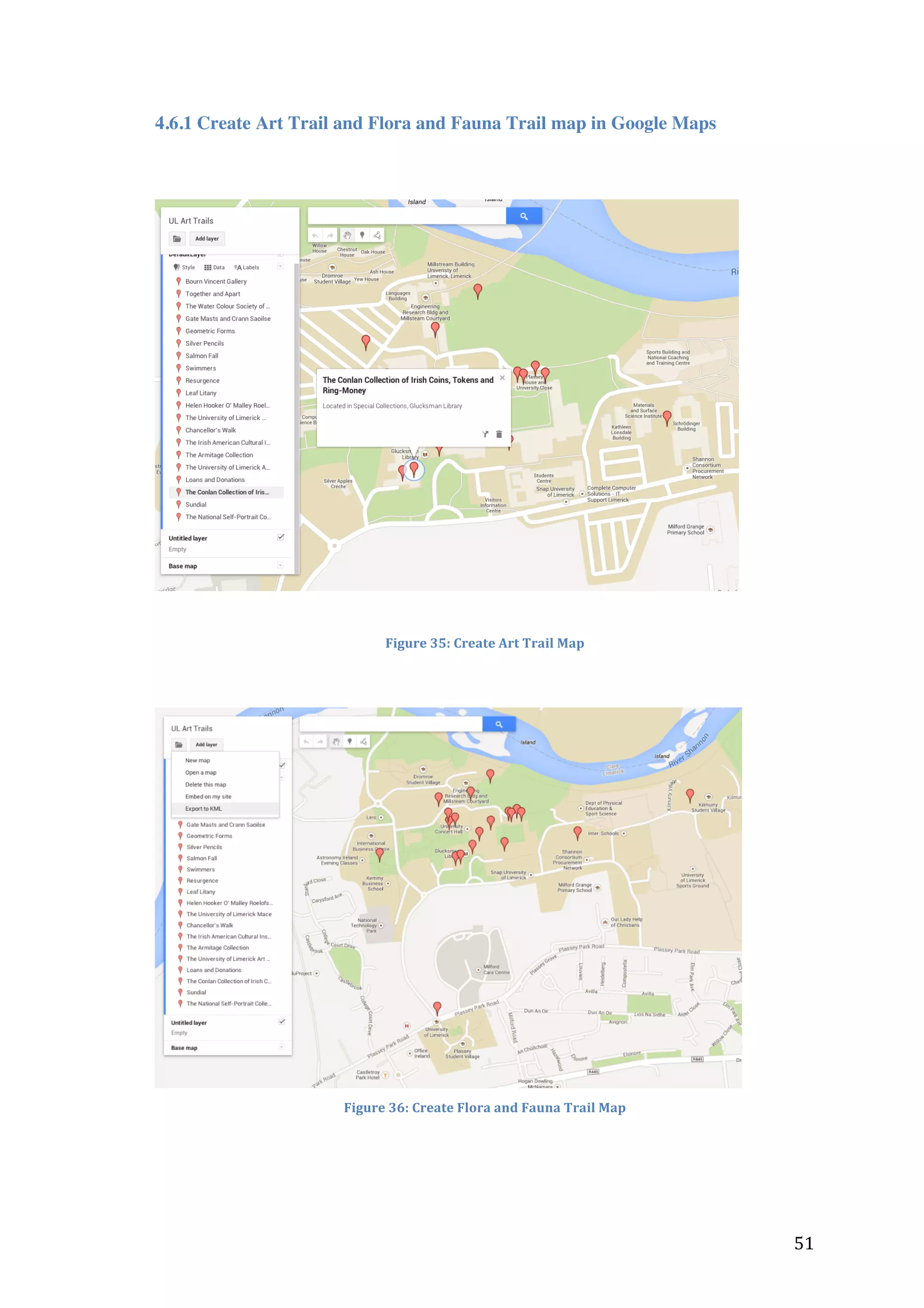  
4.6.1 Create Art Trail and Flora and Fauna Trail map in Google Maps
	
  

	
  
	
  
Figure	
  35:	
  Create	
  Art	
  Trail	
  Map	
  

	
  

	
  
Figure	
  36:	
  Create	
  Flora	
  and	
  Fauna	
  Trail	
  Map	
  

	
  

	
  

51	
  

 
