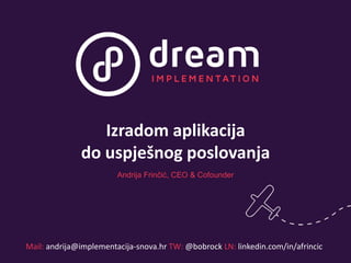 Izradom aplikacija
do uspješnog poslovanja
Andrija Frinčić, CEO & Cofounder
Mail: andrija@implementacija-snova.hr TW: @bobrock LN: linkedin.com/in/afrincic
 