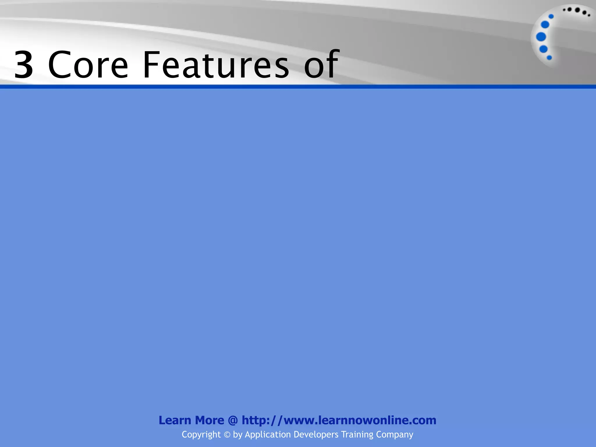 3 Core Features of




        Learn More @ http://www.learnnowonline.com
           Copyright © by Application Developers Training Company
 