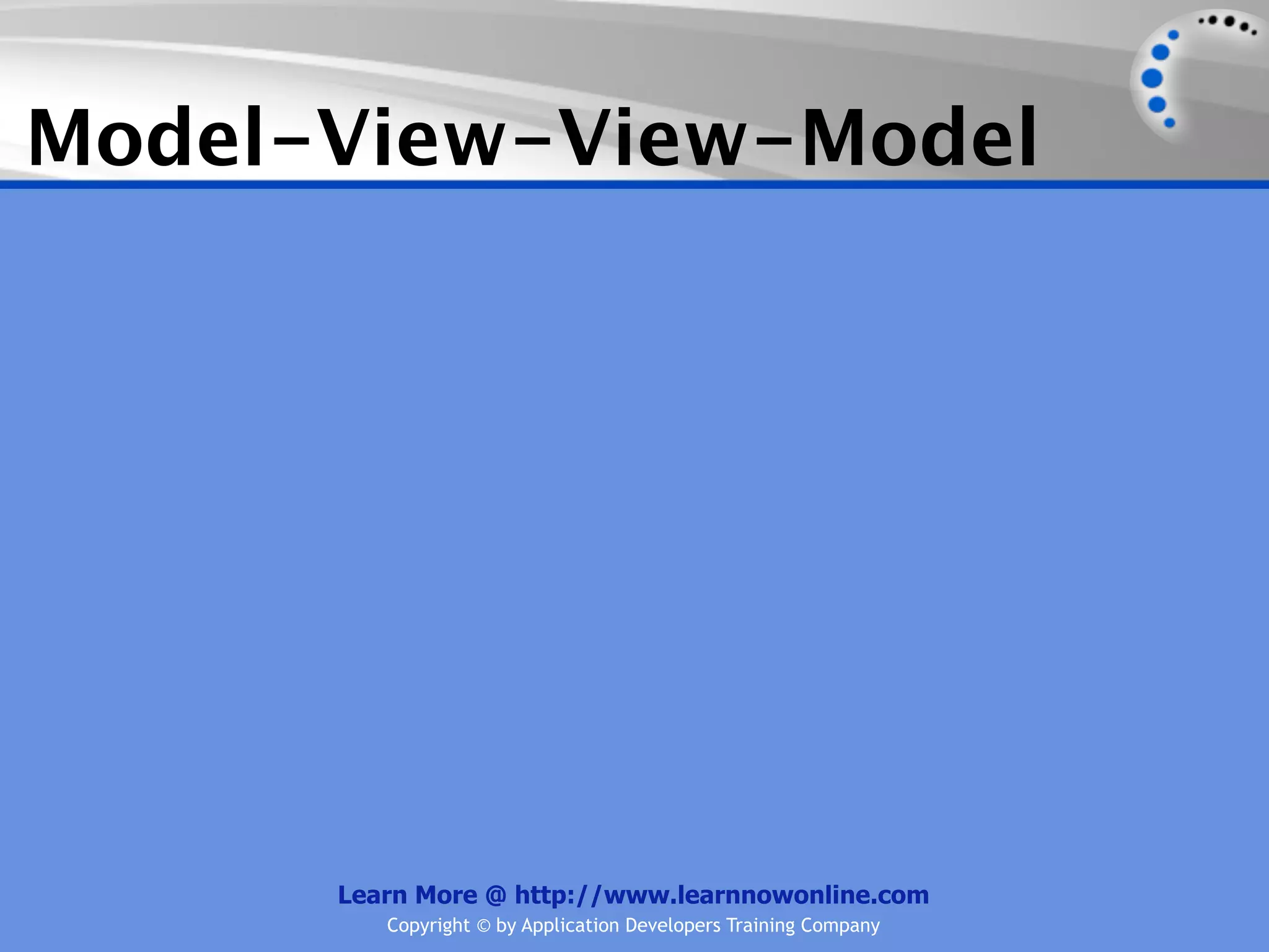 Model-View-View-Model




      Learn More @ http://www.learnnowonline.com
         Copyright © by Application Developers Training Company
 
