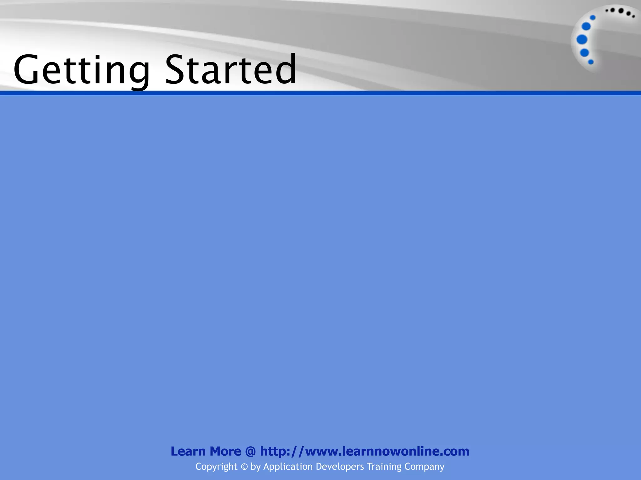 Getting Started




        Learn More @ http://www.learnnowonline.com
           Copyright © by Application Developers Training Company
 