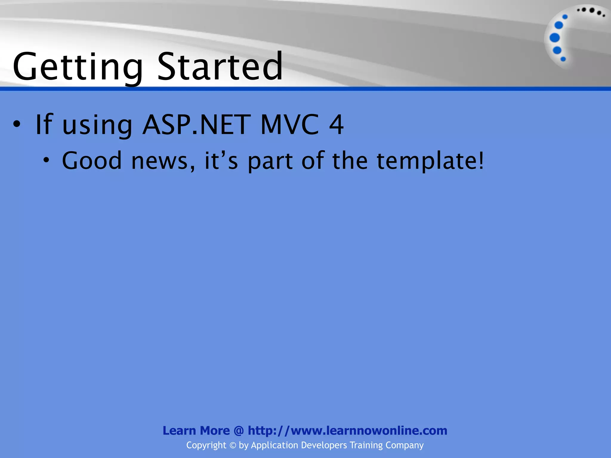 Getting Started
• If using ASP.NET MVC 4
  • Good news, it’s part of the template!




            Learn More @ http://www.learnnowonline.com
               Copyright © by Application Developers Training Company
 