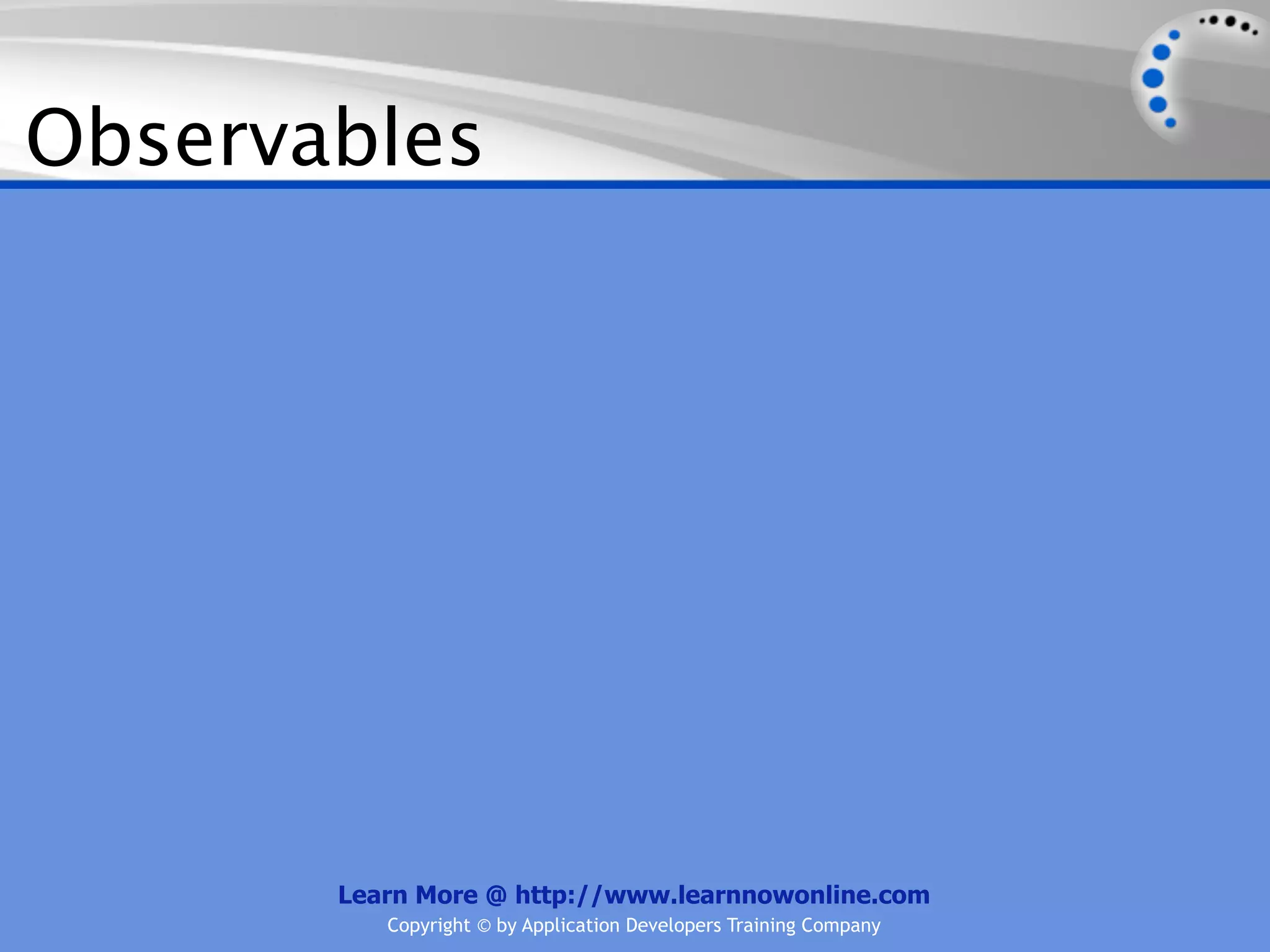 Observables




       Learn More @ http://www.learnnowonline.com
          Copyright © by Application Developers Training Company
 