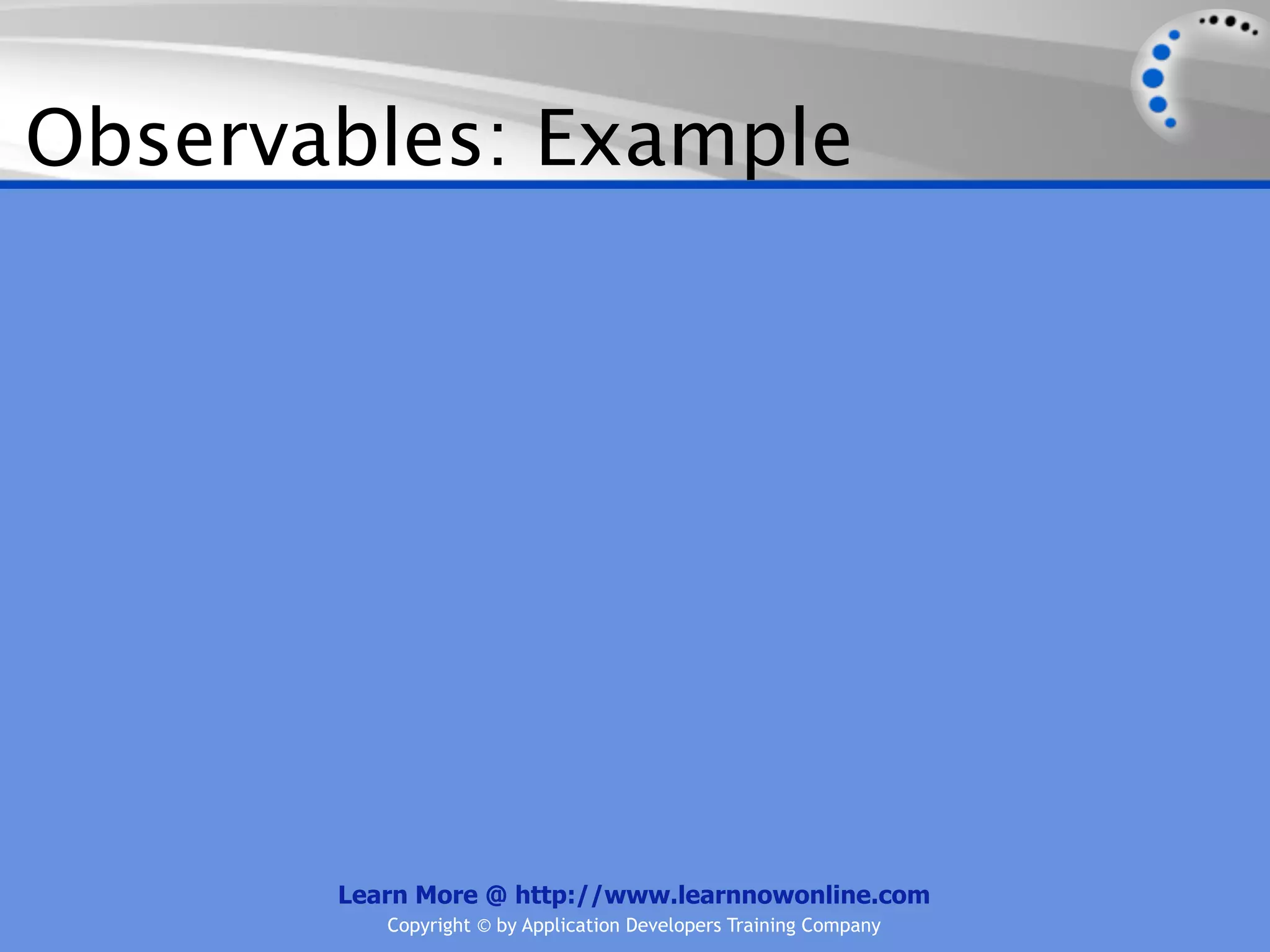 Observables: Example




       Learn More @ http://www.learnnowonline.com
          Copyright © by Application Developers Training Company
 