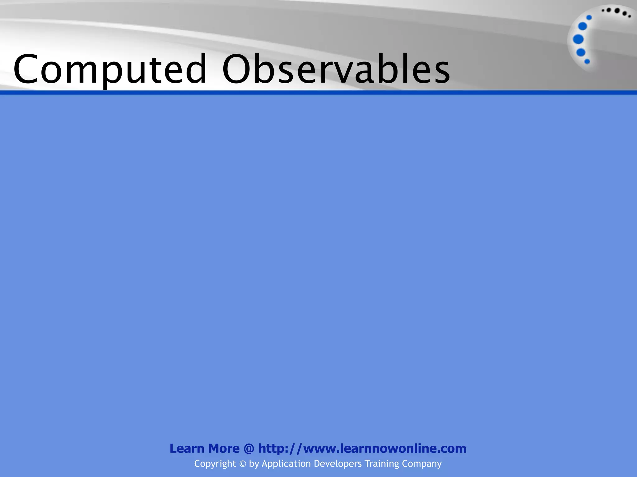 Computed Observables




       Learn More @ http://www.learnnowonline.com
          Copyright © by Application Developers Training Company
 