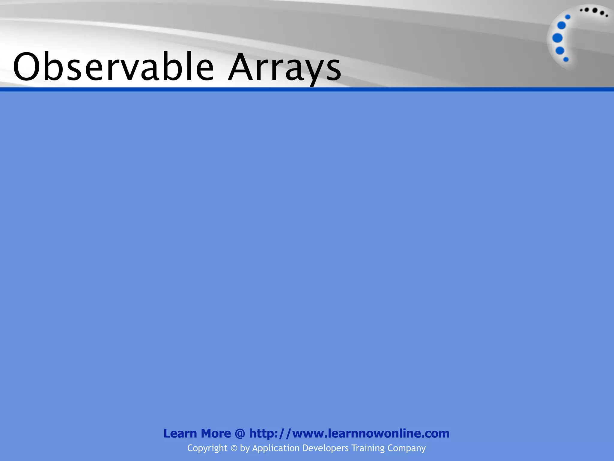 Observable Arrays




       Learn More @ http://www.learnnowonline.com
          Copyright © by Application Developers Training Company
 