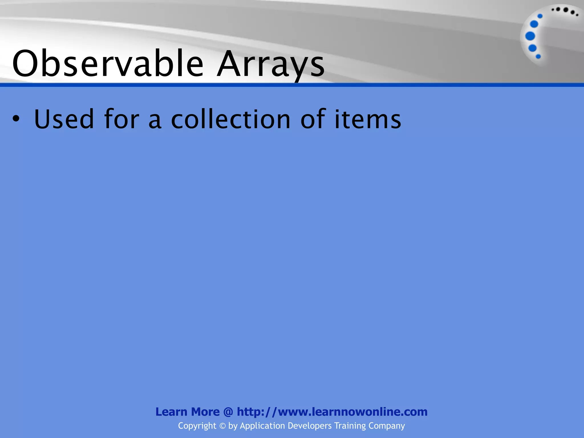 Observable Arrays
• Used for a collection of items




           Learn More @ http://www.learnnowonline.com
              Copyright © by Application Developers Training Company
 