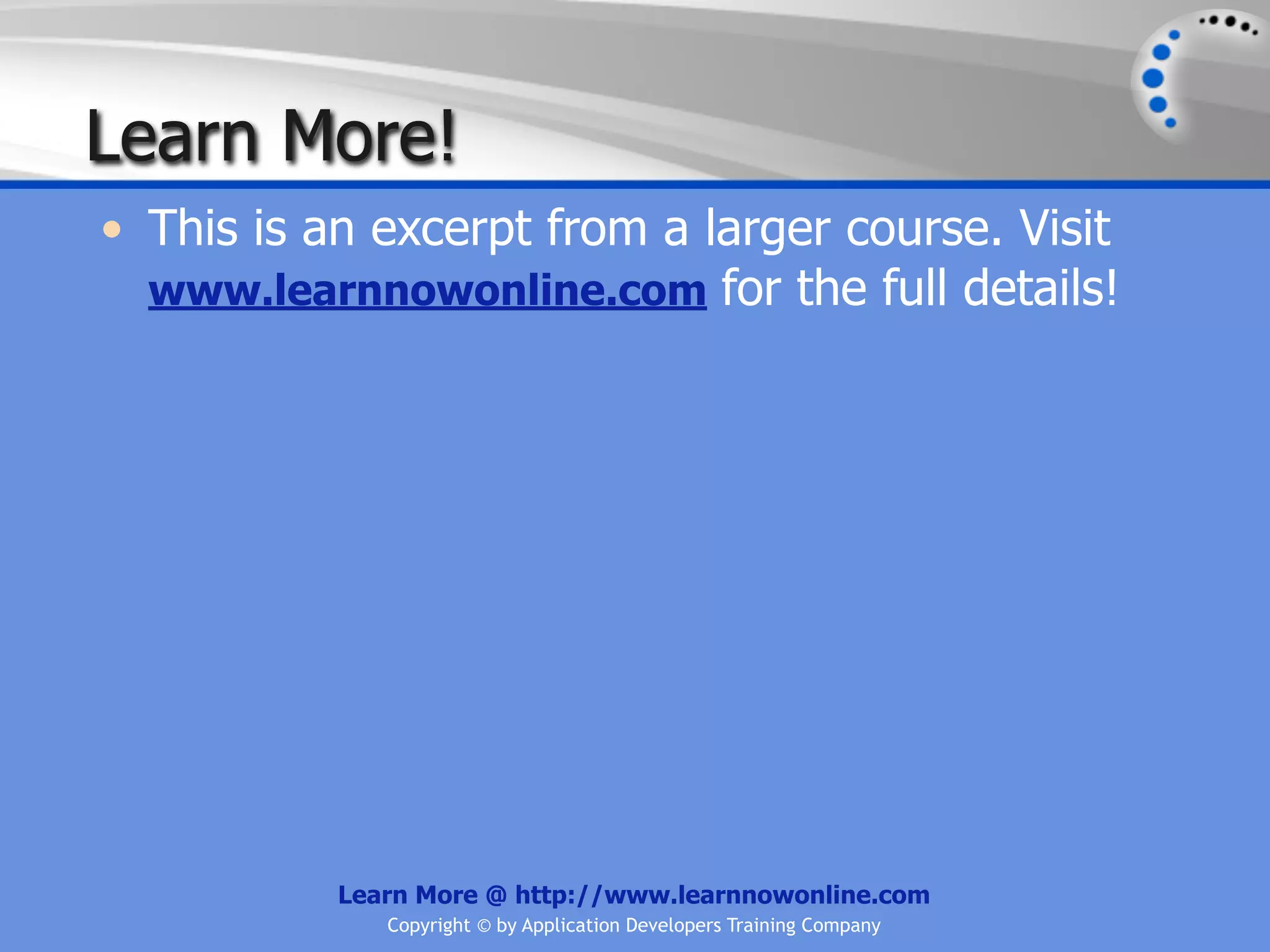 Learn More!
• This is an excerpt from a larger course. Visit
  www.learnnowonline.com for the full details!




           Learn More @ http://www.learnnowonline.com
              Copyright © by Application Developers Training Company
 