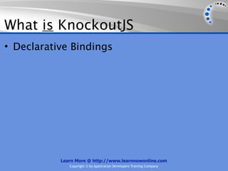What is KnockoutJS
• Declarative Bindings




           Learn More @ http://www.learnnowonline.com
              Copyright © by Application Developers Training Company
 