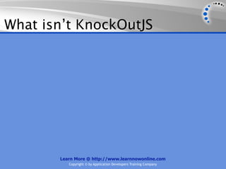 What isn’t KnockOutJS




       Learn More @ http://www.learnnowonline.com
          Copyright © by Application Developers Training Company
 