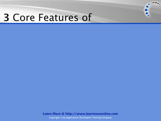 3 Core Features of




        Learn More @ http://www.learnnowonline.com
           Copyright © by Application Developers Training Company
 