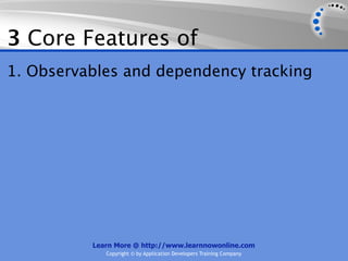 3 Core Features of
1. Observables and dependency tracking




          Learn More @ http://www.learnnowonline.com
             Copyright © by Application Developers Training Company
 