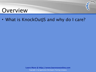 Overview
• What is KnockOutJS and why do I care?




           Learn More @ http://www.learnnowonline.com
              Copyright © by Application Developers Training Company
 