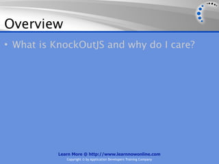 Overview
• What is KnockOutJS and why do I care?




           Learn More @ http://www.learnnowonline.com
              Copyright © by Application Developers Training Company
 