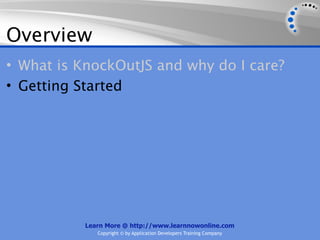 Overview
• What is KnockOutJS and why do I care?
• Getting Started




           Learn More @ http://www.learnnowonline.com
              Copyright © by Application Developers Training Company
 