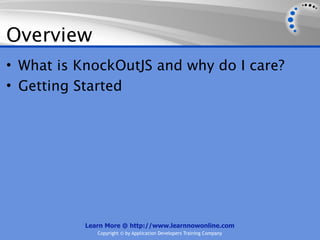 Overview
• What is KnockOutJS and why do I care?
• Getting Started




           Learn More @ http://www.learnnowonline.com
              Copyright © by Application Developers Training Company
 