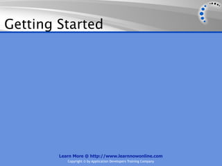 Getting Started




        Learn More @ http://www.learnnowonline.com
           Copyright © by Application Developers Training Company
 