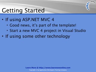 Getting Started
• If using ASP.NET MVC 4
  • Good news, it’s part of the template!
  • Start a new MVC 4 project in Visual Studio
• If using some other technology




            Learn More @ http://www.learnnowonline.com
               Copyright © by Application Developers Training Company
 