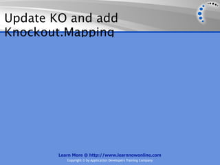 Update KO and add
Knockout.Mapping




        Learn More @ http://www.learnnowonline.com
           Copyright © by Application Developers Training Company
 