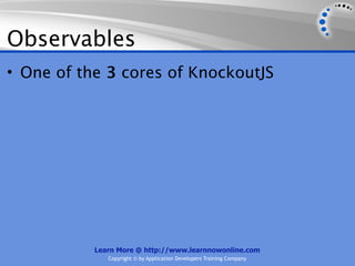 Observables
• One of the 3 cores of KnockoutJS




           Learn More @ http://www.learnnowonline.com
              Copyright © by Application Developers Training Company
 