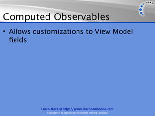 Computed Observables
• Allows customizations to View Model
  ﬁelds




          Learn More @ http://www.learnnowonline.com
             Copyright © by Application Developers Training Company
 