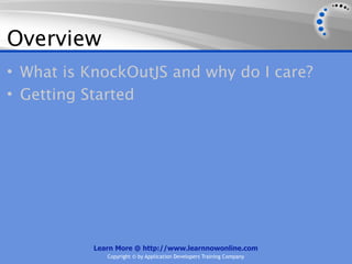 Overview
• What is KnockOutJS and why do I care?
• Getting Started




           Learn More @ http://www.learnnowonline.com
              Copyright © by Application Developers Training Company
 