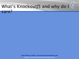 What’s KnockoutJS and why do I
care?




        Learn More @ http://www.learnnowonline.com
           Copyright © by Application Developers Training Company
 