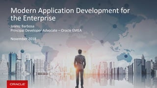 Modern Application Development for
the Enterprise
Juarez Barbosa
Principal Developer Advocate – Oracle EMEA
November 2018
 