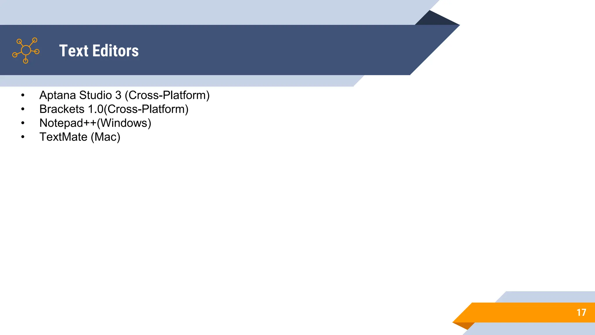 Text Editors
17
• Aptana Studio 3 (Cross-Platform)
• Brackets 1.0(Cross-Platform)
• Notepad++(Windows)
• TextMate (Mac)
 