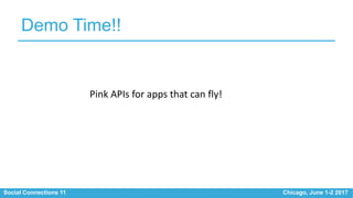 Social Connections 11 Chicago, June 1-2 2017
Demo Time!!
Pink APIs for apps that can fly!
 